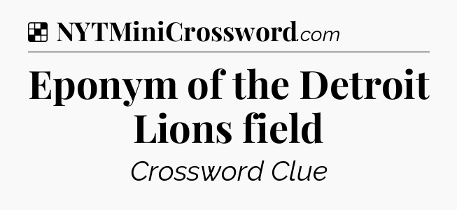 Solution: Eponym of the Detroit Lions field - NYT Crossword