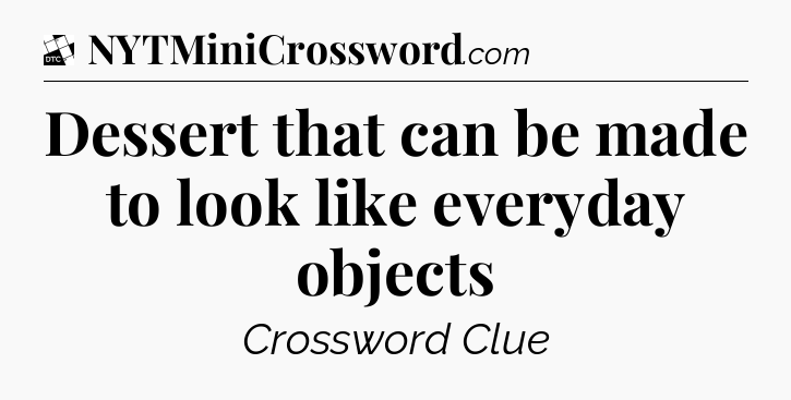 Dessert that can be made to look like everyday objects - Daily Themed Classic Crossword