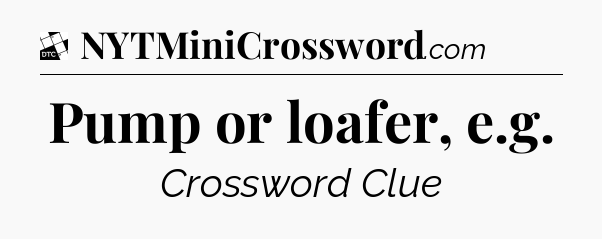 Pump or loafer, e.g - Daily Themed Classic Crossword