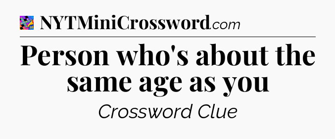 Person who's about the same age as you Crossword Clue