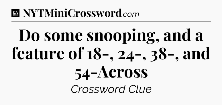 Do some snooping, and a feature of 18-, 24-, 38-, and 54-Across - LA Times Crossword