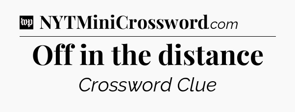 Off in the distance Crossword Clue