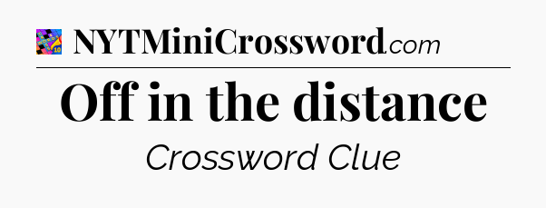 Off in the distance Crossword Clue