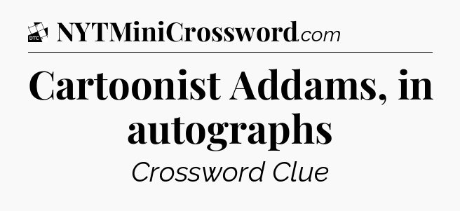 Cartoonist Addams, in autographs - Daily Themed Classic Crossword