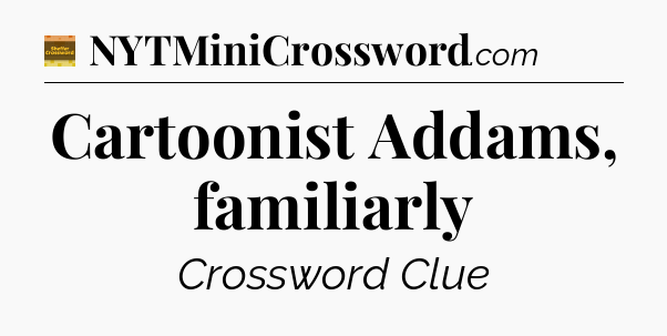 Cartoonist Addams, familiarly - Eugene Sheffer Crossword