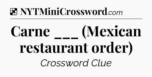 Solution: Carne ___ (Mexican restaurant order) - NYT Crossword
