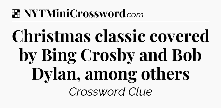 Solution: Christmas classic covered by Bing Crosby and Bob Dylan, among others - NYT Crossword