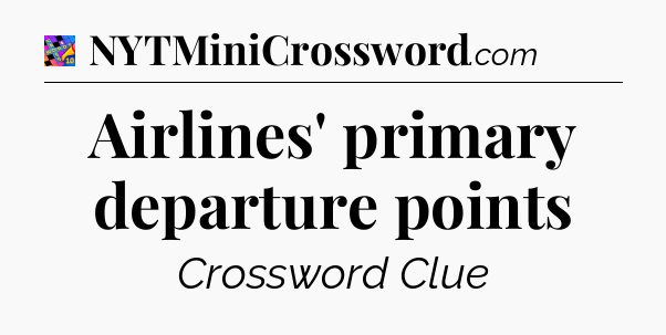 Airlines' primary departure points Crossword Clue