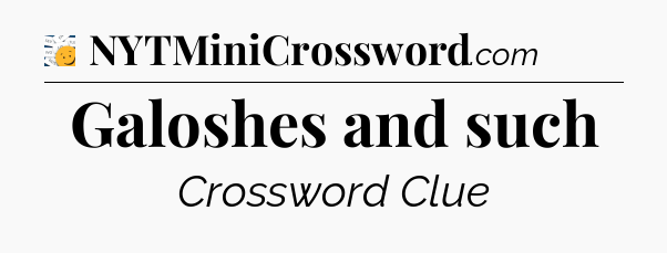 Galoshes and such - 7 Little Words