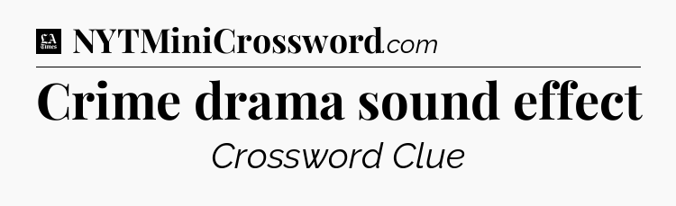 Crime drama sound effect - LA Times Crossword
