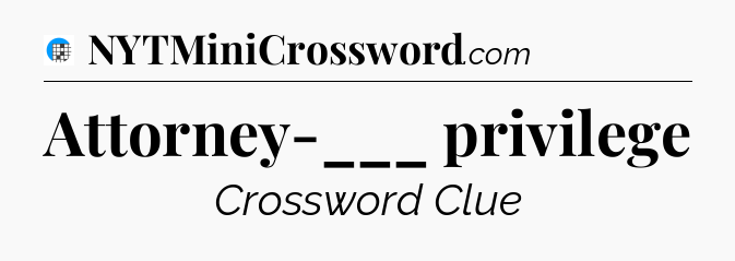 Attorney-___ privilege Crossword Clue