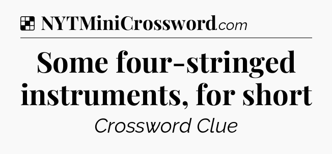 Solution: Some four-stringed instruments, for short - NYT Crossword