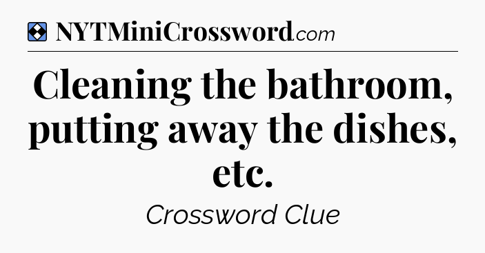Solution: Cleaning the bathroom, putting away the dishes, etc - NYT Mini Crossword