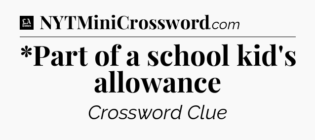 *Part of a school kid's allowance - LA Times Crossword