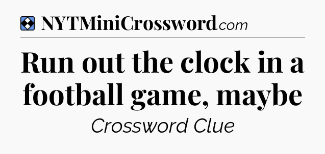 Solution: Run out the clock in a football game, maybe - NYT Mini Crossword