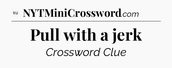 Pull with a jerk - WSJ Crossword