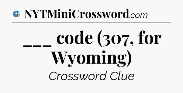 ___ code (307, for Wyoming) Crossword Clue