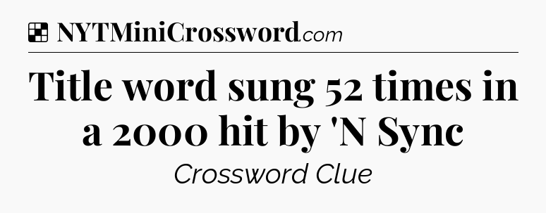 Solution: Title word sung 52 times in a 2000 hit by 'N Sync - NYT Crossword