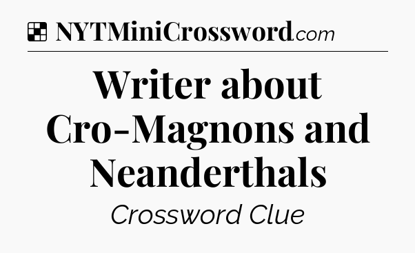 Solution: Writer about Cro-Magnons and Neanderthals - NYT Crossword
