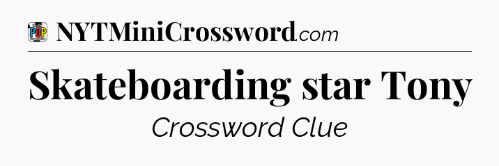 Skateboarding star Tony Crossword Clue