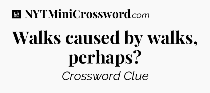 Walks caused by walks, perhaps - LA Times Crossword
