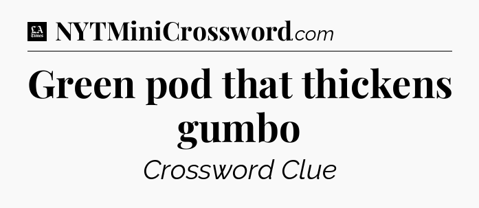 Green pod that thickens gumbo - LA Times Crossword