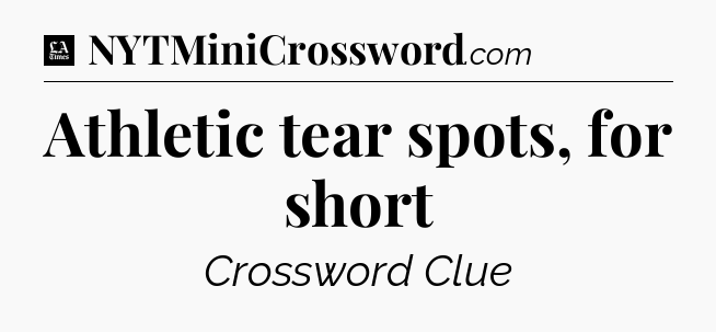 Athletic tear spots, for short - LA Times Crossword