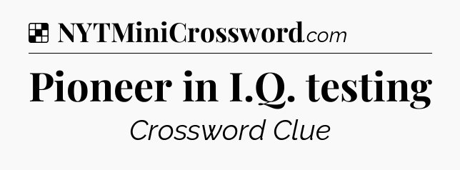 Solution: Pioneer in I.Q. testing - NYT Crossword