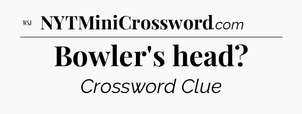 Bowler's head - WSJ Crossword
