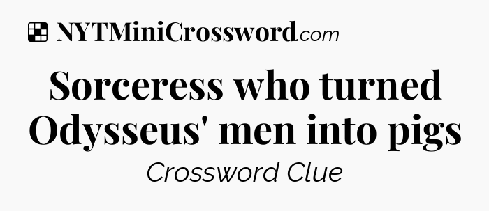 Solution: Sorceress who turned Odysseus' men into pigs - NYT Crossword