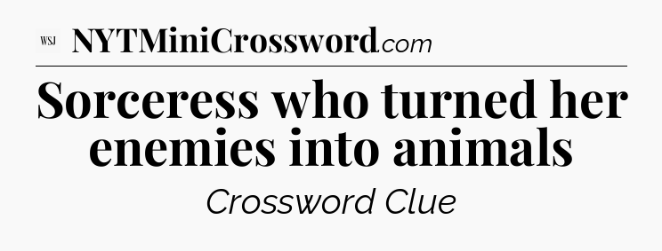 Sorceress who turned her enemies into animals - WSJ Crossword
