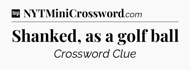Shanked, as a golf ball Crossword Clue