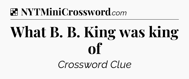 Solution: What B. B. King was king of - NYT Crossword