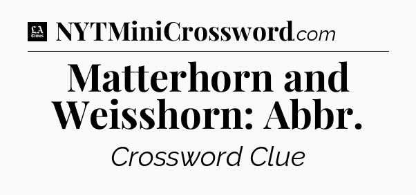 Matterhorn and Weisshorn: Abbr - LA Times Crossword