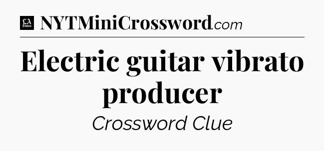 Electric guitar vibrato producer - LA Times Crossword
