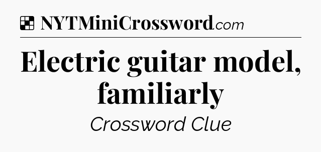 Solution: Electric guitar model, familiarly - NYT Crossword