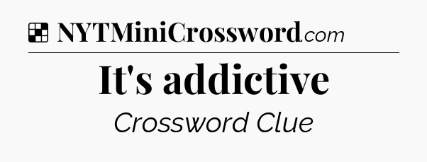 Solution: It's addictive - NYT Crossword