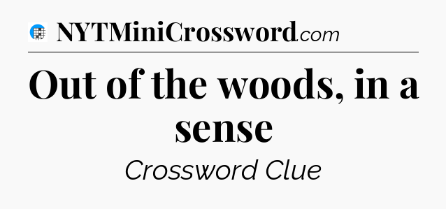 Out of the woods, in a sense Crossword Clue