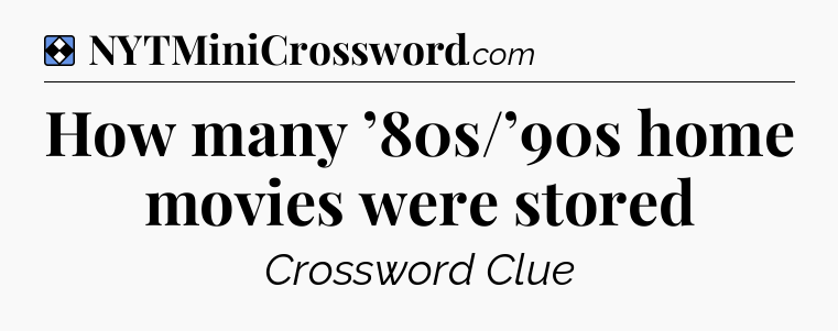 Solution: How many ’80s/’90s home movies were stored - NYT Mini Crossword