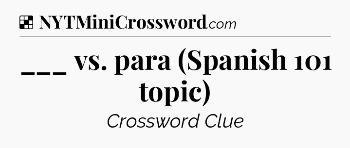 Solution: ___ vs. para (Spanish 101 topic) - NYT Crossword