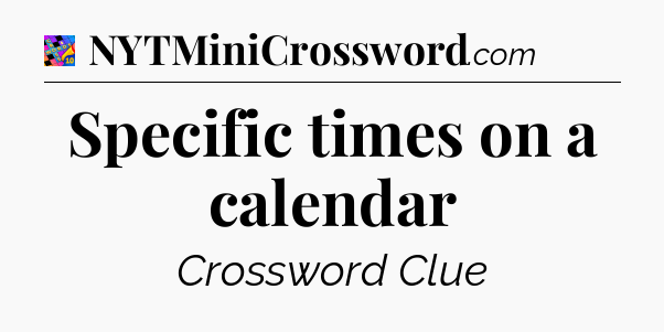 Specific times on a calendar Crossword Clue
