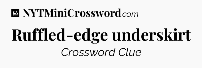 Ruffled-edge underskirt - LA Times Crossword