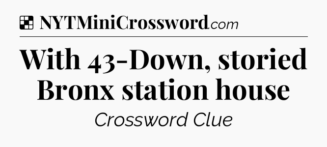 Solution: With 43-Down, storied Bronx station house - NYT Crossword