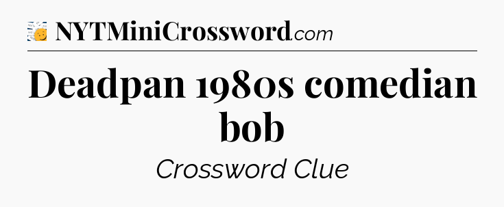 Deadpan 1980s comedian bob - 7 Little Words