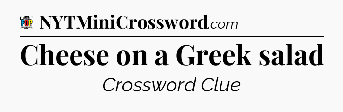 Cheese on a Greek salad Crossword Clue