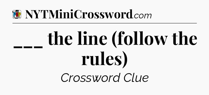 ___ the line (follow the rules) Crossword Clue