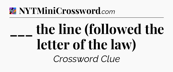 ___ the line (followed the letter of the law) Crossword Clue
