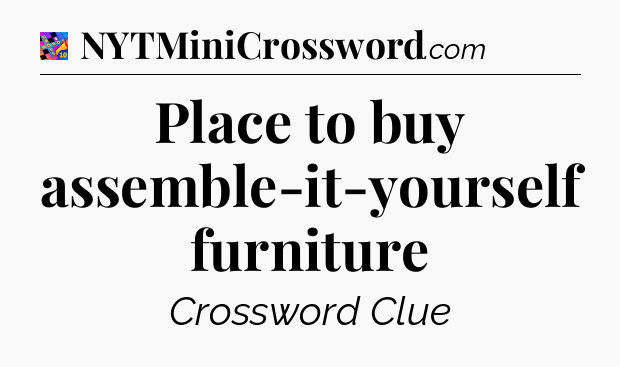 Place to buy assemble-it-yourself furniture Crossword Clue