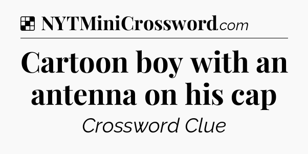 Solution: Cartoon boy with an antenna on his cap - NYT Crossword