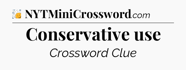 Conservative use - 7 Little Words